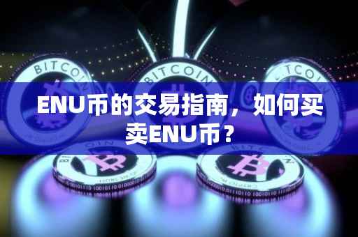 ENU币的交易指南，如何买卖ENU币？