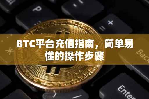 BTC平台充值指南，简单易懂的操作步骤