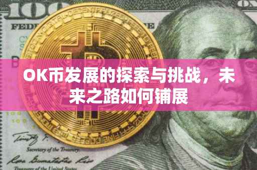 OK币发展的探索与挑战，未来之路如何铺展