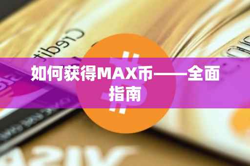 如何获得MAX币——全面指南