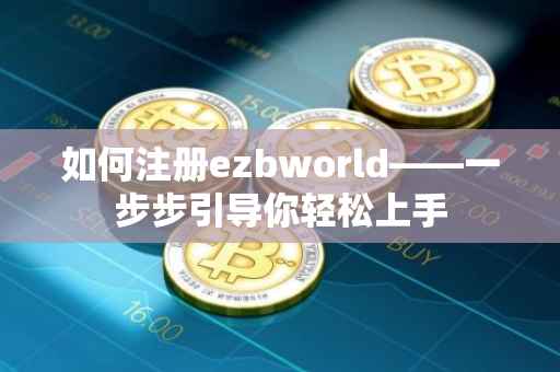 如何注册ezbworld——一步步引导你轻松上手