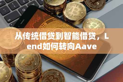 从传统借贷到智能借贷，Lend如何转向Aave