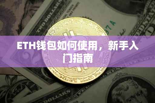 ETH钱包如何使用，新手入门指南