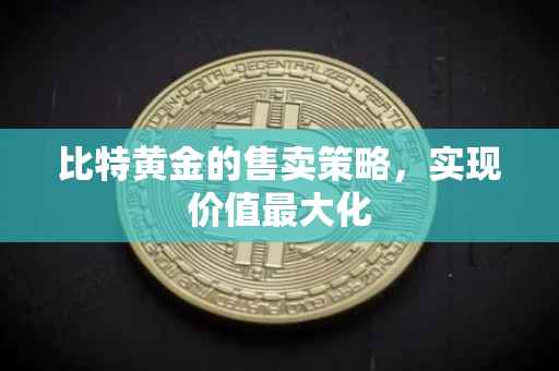 比特黄金的售卖策略，实现价值最大化