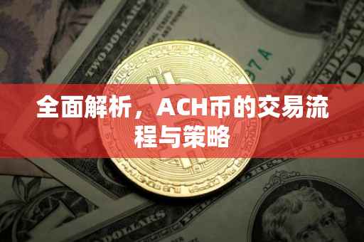 全面解析，ACH币的交易流程与策略