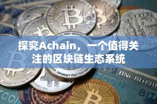 探究Achain，一个值得关注的区块链生态系统