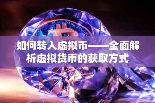 如何转入虚拟币——全面解析虚拟货币的获取方式