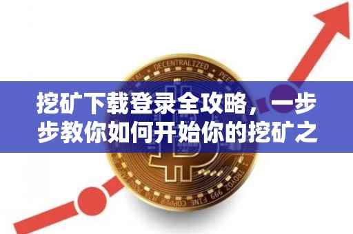 挖矿下载登录全攻略，一步步教你如何开始你的挖矿之旅