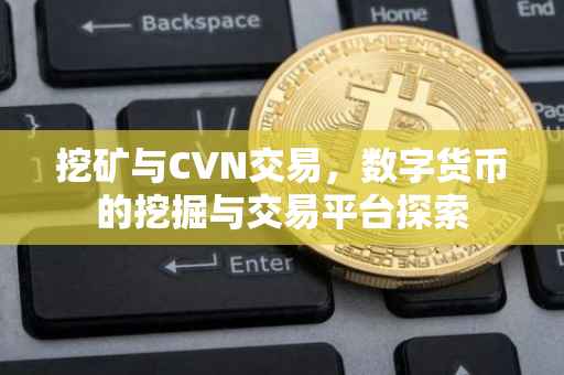 挖矿与CVN交易，数字货币的挖掘与交易平台探索