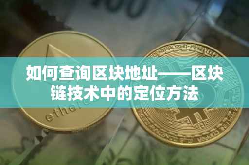 如何查询区块地址——区块链技术中的定位方法