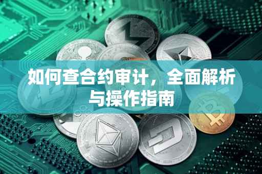如何查合约审计，全面解析与操作指南