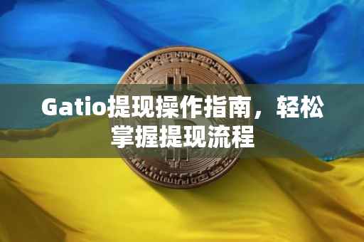 Gatio提现操作指南，轻松掌握提现流程