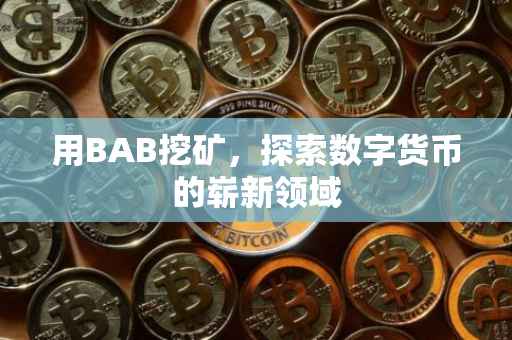 用BAB挖矿，探索数字货币的崭新领域