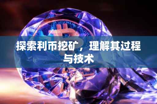 探索利币挖矿，理解其过程与技术