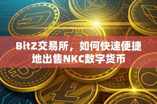 BitZ交易所，如何快速便捷地出售NKC数字货币
