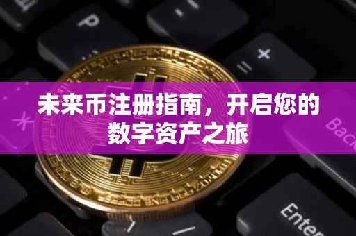未来币注册指南，开启您的数字资产之旅