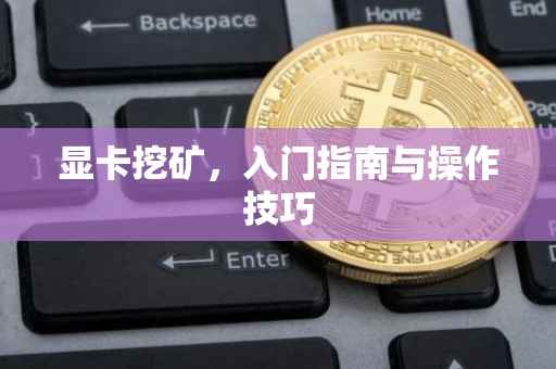 显卡挖矿，入门指南与操作技巧