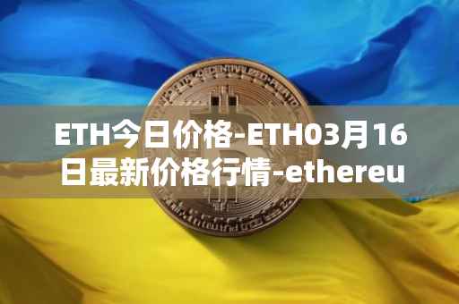 ETH今日价格-ETH03月16日最新价格行情-ethereum最新走势消息