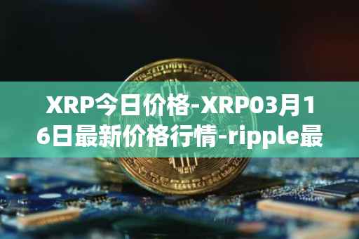 XRP今日价格-XRP03月16日最新价格行情-ripple最新走势消息