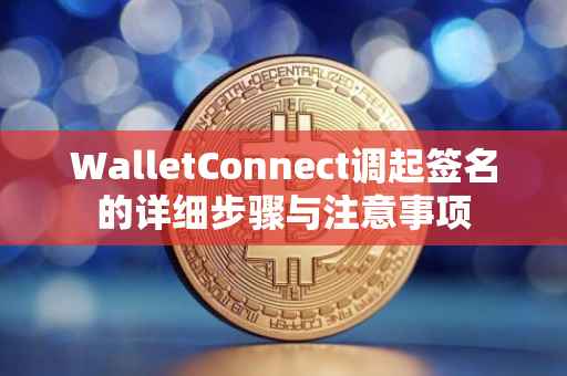 WalletConnect调起签名的详细步骤与注意事项
