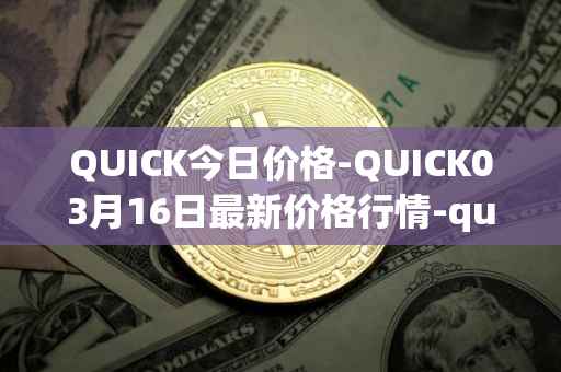 QUICK今日价格-QUICK03月16日最新价格行情-quickswap最新走势消息