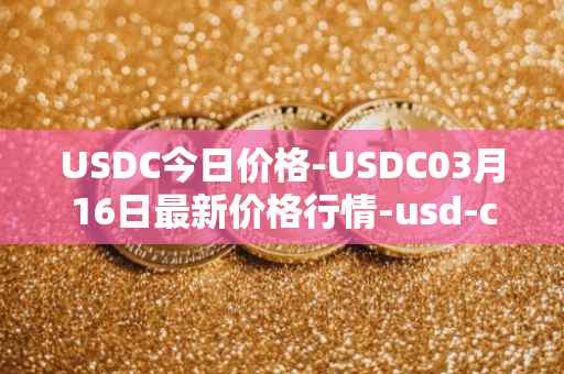 USDC今日价格-USDC03月16日最新价格行情-usd-coin最新走势消息