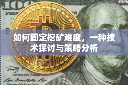 如何固定挖矿难度，一种技术探讨与策略分析