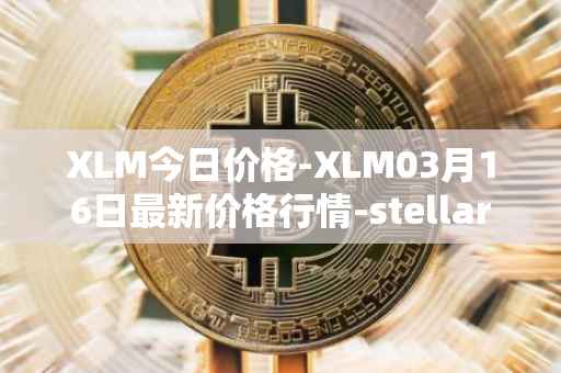 XLM今日价格-XLM03月16日最新价格行情-stellar最新走势消息