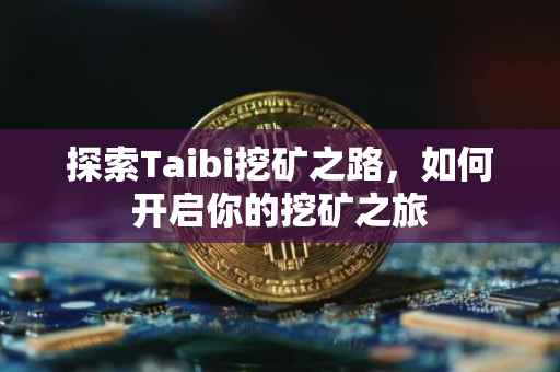 探索Taibi挖矿之路，如何开启你的挖矿之旅