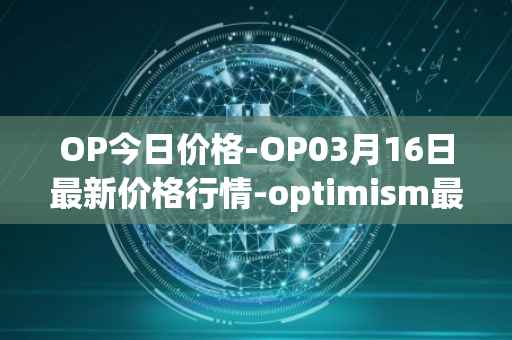 OP今日价格-OP03月16日最新价格行情-optimism最新走势消息