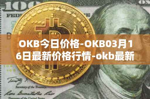 OKB今日价格-OKB03月16日最新价格行情-okb最新走势消息