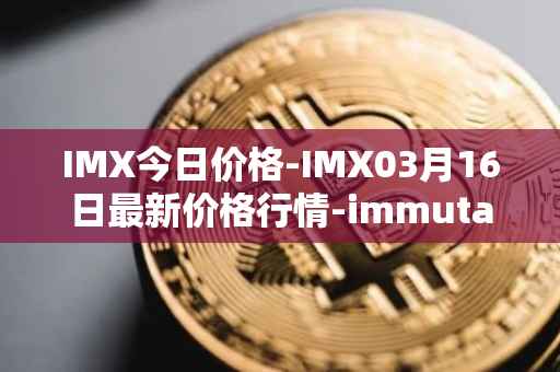 IMX今日价格-IMX03月16日最新价格行情-immutablex最新走势消息