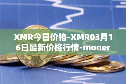 XMR今日价格-XMR03月16日最新价格行情-monero最新走势消息