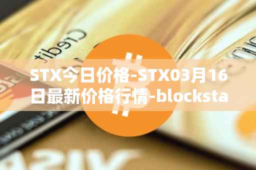 STX今日价格-STX03月16日最新价格行情-blockstack最新走势消息