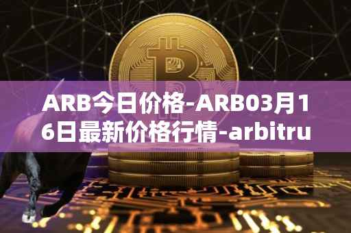 ARB今日价格-ARB03月16日最新价格行情-arbitrum最新走势消息