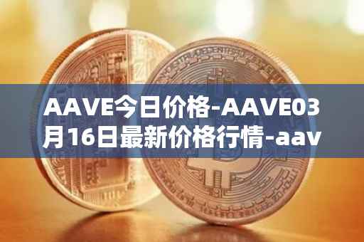 AAVE今日价格-AAVE03月16日最新价格行情-aavenew最新走势消息