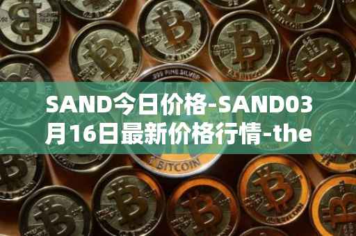 SAND今日价格-SAND03月16日最新价格行情-the-sandbox最新走势消息