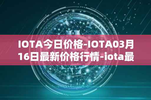 IOTA今日价格-IOTA03月16日最新价格行情-iota最新走势消息
