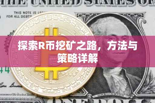 探索R币挖矿之路，方法与策略详解