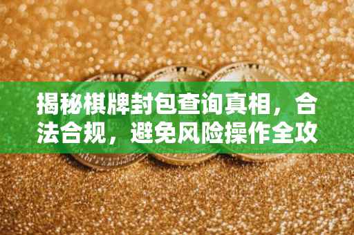 揭秘棋牌封包查询真相，合法合规，避免风险操作全攻略