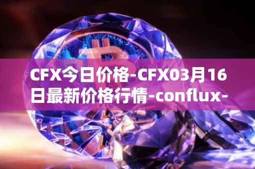 CFX今日价格-CFX03月16日最新价格行情-conflux-token最新走势消息
