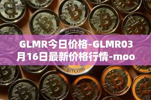 GLMR今日价格-GLMR03月16日最新价格行情-moonbeam最新走势消息