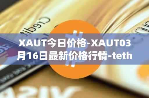 XAUT今日价格-XAUT03月16日最新价格行情-tether-gold最新走势消息
