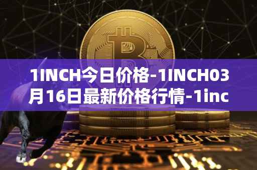 1INCH今日价格-1INCH03月16日最新价格行情-1inch最新走势消息