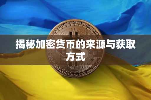 揭秘加密货币的来源与获取方式