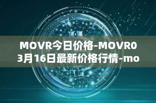 MOVR今日价格-MOVR03月16日最新价格行情-moonriver最新走势消息