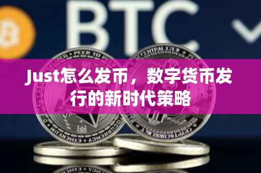 Just怎么发币，数字货币发行的新时代策略