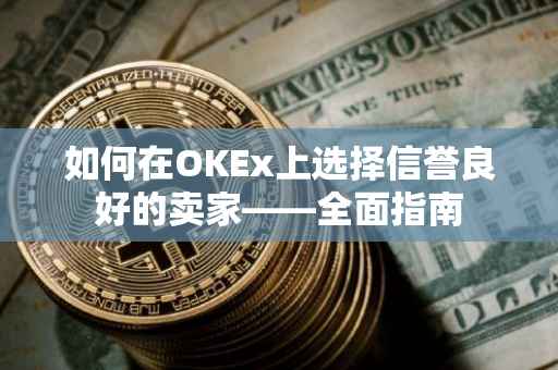 如何在OKEx上选择信誉良好的卖家——全面指南