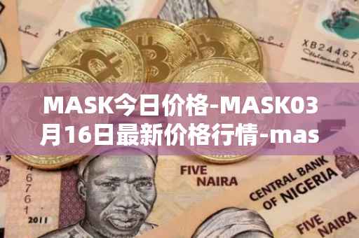 MASK今日价格-MASK03月16日最新价格行情-mask-network最新走势消息
