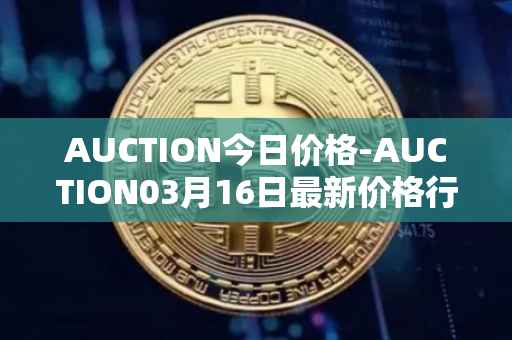 AUCTION今日价格-AUCTION03月16日最新价格行情-auction最新走势消息